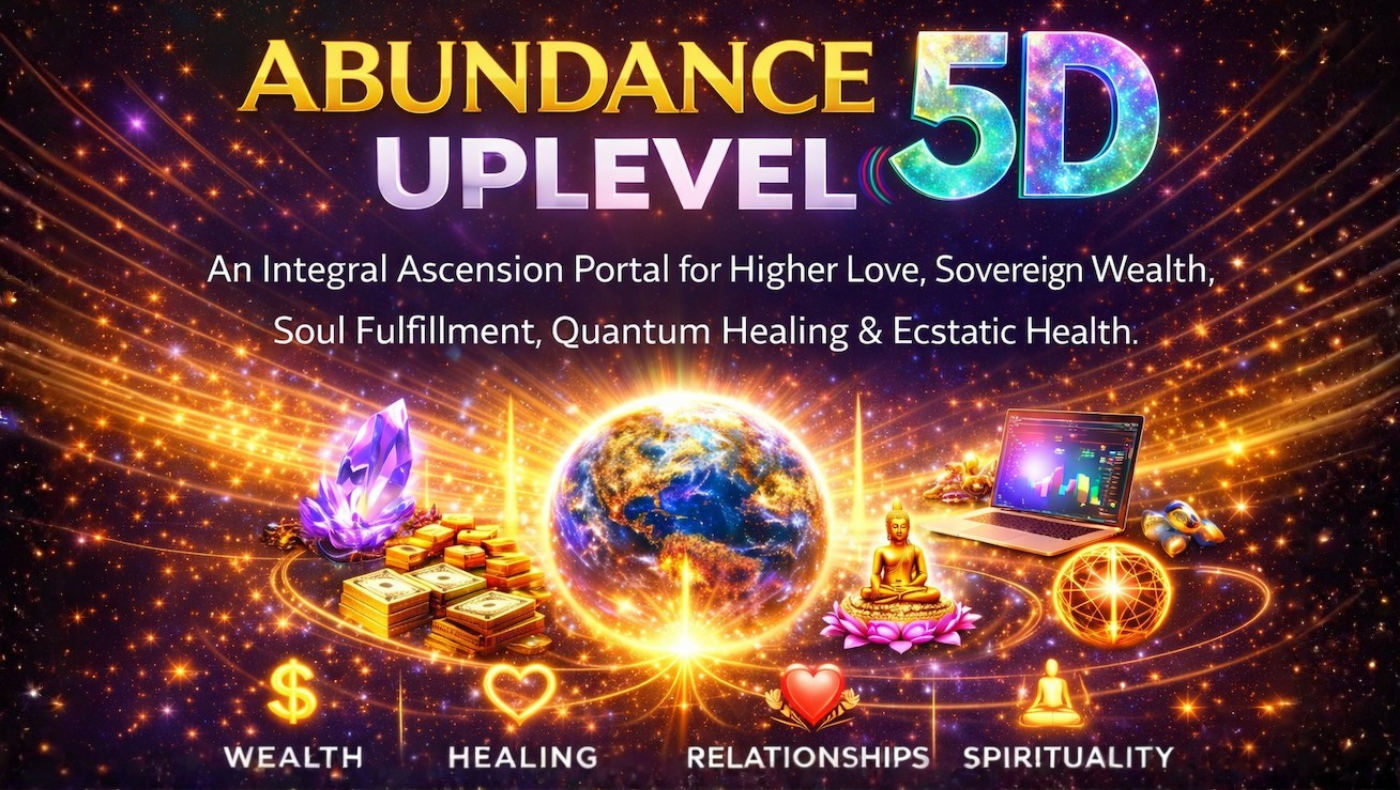 Abundance Uplevel 5D — An integral ascension portal for higher love, sovereign wealth, soul fulfillment, quantum healing and ecstatic health